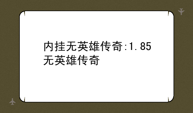 内挂无英雄传奇:1.85无英雄传奇