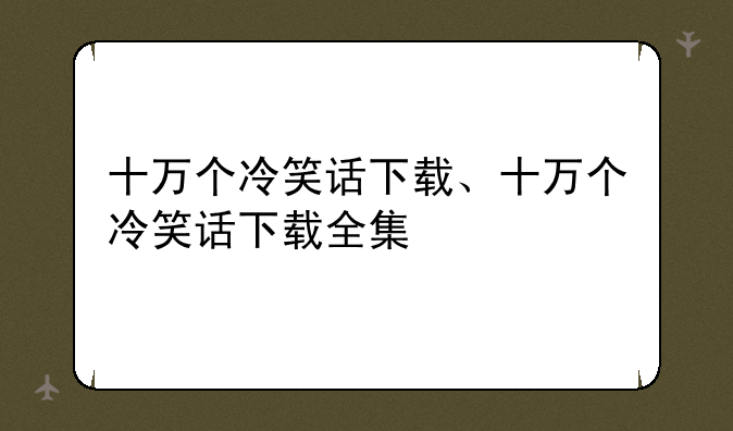 十万个冷笑话下载、十万个冷笑话下载全集