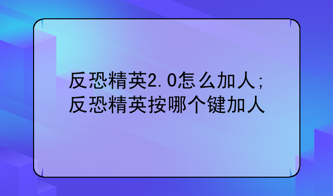 反恐精英2.0怎么加人;反恐精英按哪个键加人
