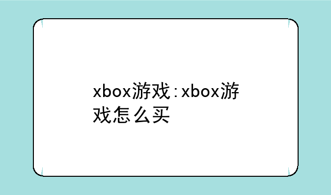 xbox游戏:xbox游戏怎么买