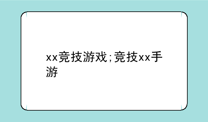 xx竞技游戏;竞技xx手游