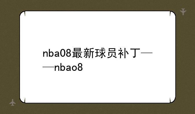 nba08最新球员补丁——nbao8