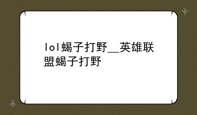 lol蝎子打野__英雄联盟蝎子打野