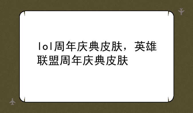 lol周年庆典皮肤，英雄联盟周年庆典皮肤