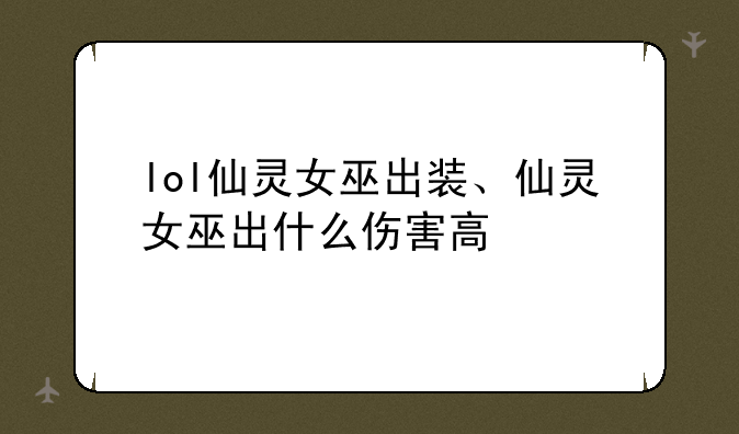 lol仙灵女巫出装、仙灵女巫出什么伤害高