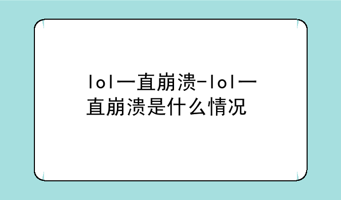 lol一直崩溃-lol一直崩溃是什么情况