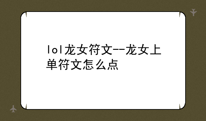 lol龙女符文--龙女上单符文怎么点