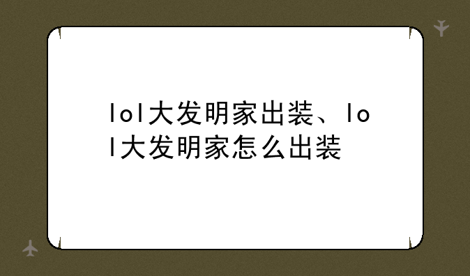 lol大发明家出装、lol大发明家怎么出装