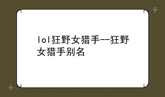 lol狂野女猎手--狂野女猎手别名