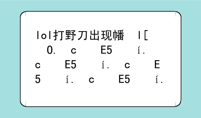 lol打野刀出现幻影的是什么大野刀