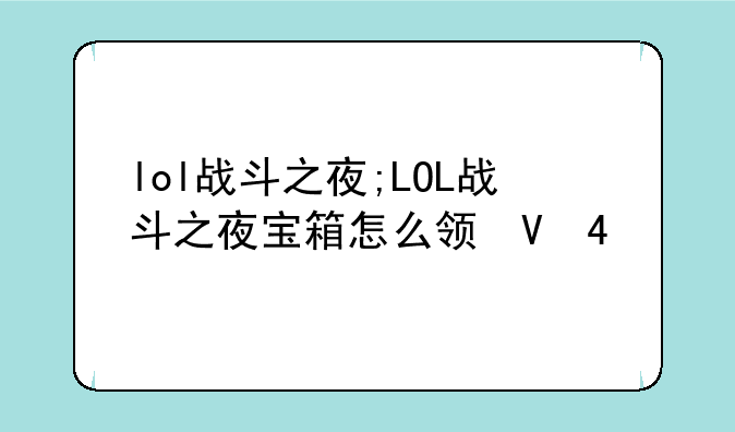 lol战斗之夜;LOL战斗之夜宝箱怎么领取