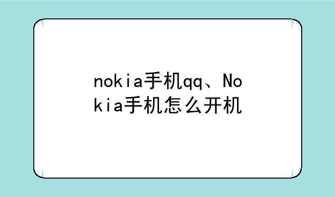 nokia手机qq、Nokia手机怎么开机
