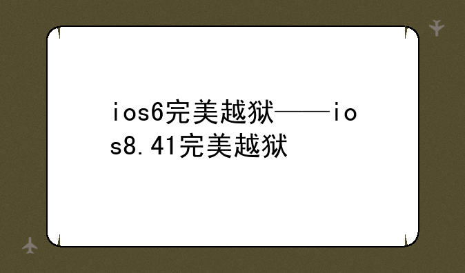 ios6完美越狱——ios8.41完美越狱